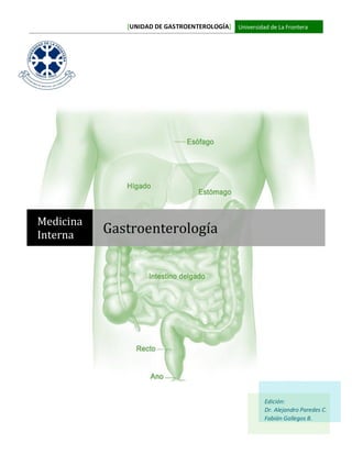 [UNIDAD DE GASTROENTEROLOGÍA] Universidad de La Frontera
Medicina
Interna Gastroenterología
Edición:
Dr. Alejandro Paredes C.
Fabián Gallegos B.
 
