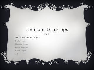 Helicopt-Black ops
HELICOPT-BLACK OPS
Fredy Arenas
Valentina Arenas
Daniel Avendaño
Wilton Vergara
7-B
 