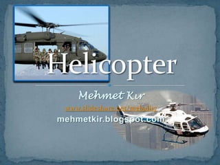 Mehmet Kır www.slideshare.net/meball17 mehmetkir.blogspot.com Helicopter 