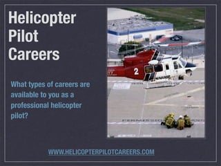 Helicopter
Pilot
Careers
What types of careers are
available to you as a
professional helicopter
pilot?



           WWW.HELICOPTERPILOTCAREERS.COM
 