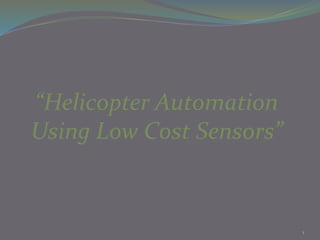 “Helicopter Automation
Using Low Cost Sensors”
1
 