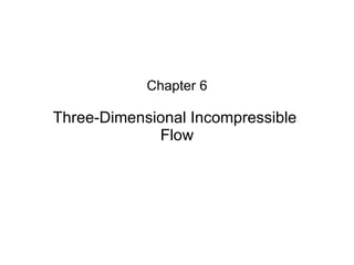Chapter 6 Three-Dimensional Incompressible  Flow 