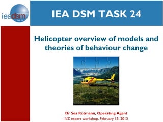 social media XXIV
                    and
    IEA DSM Task 24
     Subtasks of TASK
        Task XXIV
Helicopter overview of models and
  theories of behaviour change




        Dr Sea Rotmann, Operating Agent
        NZ expert workshop, February 15, 2013
 