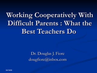 Working Cooperatively With Difficult Parents : What the Best Teachers Do  Dr. Douglas J. Fiore [email_address] 06/09/09 