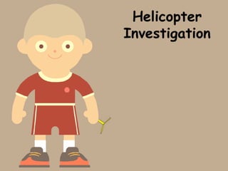 Helicopter
Investigation
 