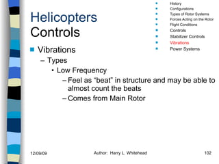 Helicopters Controls Vibrations Types Low Frequency Feel as “beat” in structure and may be able to almost count the beats Comes from Main Rotor History Configurations Types of Rotor Systems Forces Acting on the Rotor Flight Conditions Controls Stabilizer Controls Vibrations Power Systems 
