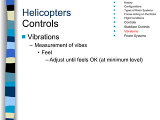 Helicopters Controls Vibrations Measurement of vibes Feel Adjust until feels OK (at minimum level) History Configurations Types of Rotor Systems Forces Acting on the Rotor Flight Conditions Controls Stabilizer Controls Vibrations Power Systems 