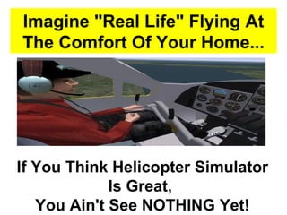 Imagine &quot;Real Life&quot; Flying At The Comfort Of Your Home... If You Think Helicopter Simulator Is Great,  You Ain't See NOTHING Yet! 