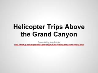 Helicopter Trips Above
  the Grand Canyon
                       Presented by Julie Rainier
http://www.grandcanyonhelicopter.org/articles-about-the-grand-canyon.html
 