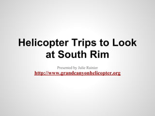 Helicopter Trips to Look
     at South Rim
            Presented by Julie Rainier
   http://www.grandcanyonhelicopter.org
 