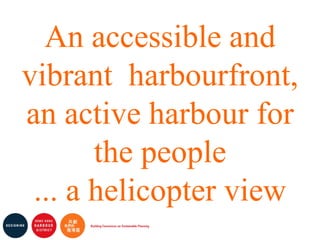 An accessible and vibrant  harbourfront, an active harbour for the people ... a helicopter view 