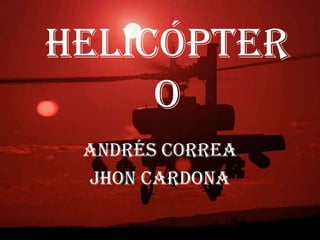 Helicópter
o
Andrés Correa
Jhon Cardona
 