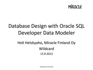 Database Design with Oracle SQL
Developer Data Modeler
Heli Helskyaho, Miracle Finland Oy
Wildcard
13.9.2013
© Miracle Finland Oy
 
