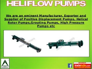 We are an eminent Manufacturer, Exporter and
Supplier of Positive Displacement Pumps, Helical
Rotor Pumps,Grouting Pumps, High Pressure
Pumps etc
 