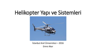 Helikopter Yapı ve Sistemleri
İstanbul Arel Üniversitesi – 2016
Emre Akar
 