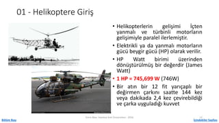 01 - Helikoptere Giriş
• Helikopterlerin gelişimi İçten
yanmalı ve türbinli motorların
gelişimiyle paralel ilerlemiştir.
•...