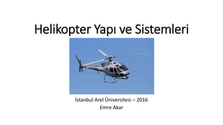 Helikopter Yapı ve Sistemleri
İstanbul Arel Üniversitesi – 2016
Emre Akar
 