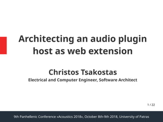 9th Panhellenic Conference «Acoustics 2018», October 8th-9th 2018, University of Patras
1 / 22
Architecting an audio plugin
host as web extension
Christos Tsakostas
Electrical and Computer Engineer, Software Architect
 