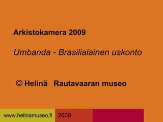 Arkistokamera 2009

   Umbanda - Brasilialainen uskonto


    © Helinä Rautavaaran museo


www.helinamuseo.fi   2009
 