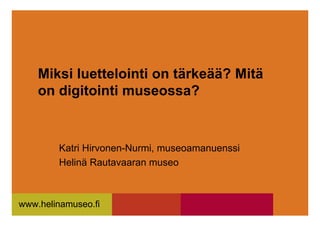 Miksi luettelointi on tärkeää? Mitä
    on digitointi museossa?


        Katri Hirvonen-Nurmi, museoamanuenssi
        Helinä Rautavaaran museo



www.helinamuseo.fi
 
