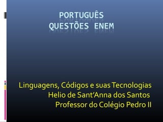 Linguagens, Códigos e suas Tecnologias 
Helio de Sant’Anna dos Santos 
Professor do Colégio Pedro II 
 