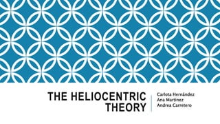 THE HELIOCENTRIC
THEORY
Carlota Hernández
Ana Martinez
Andrea Carretero
 