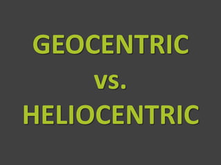 GEOCENTRIC
     vs.
HELIOCENTRIC
 
