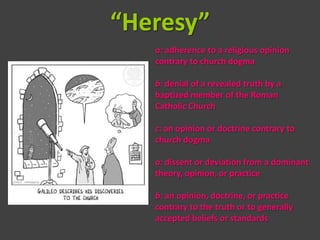 “Heresy”
   a: adherence to a religious opinion
   contrary to church dogma

   b: denial of a revealed truth by a
   baptized member of the Roman
   Catholic Church

   c: an opinion or doctrine contrary to
   church dogma

   a: dissent or deviation from a dominant
   theory, opinion, or practice

   b: an opinion, doctrine, or practice
   contrary to the truth or to generally
   accepted beliefs or standards
 