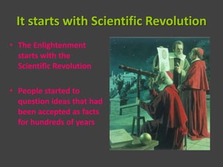 It starts with Scientific Revolution
• The Enlightenment
  starts with the
  Scientific Revolution

• People started to
  question ideas that had
  been accepted as facts
  for hundreds of years
 