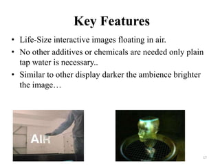 Key Features
• Life-Size interactive images floating in air.
• No other additives or chemicals are needed only plain
  tap...