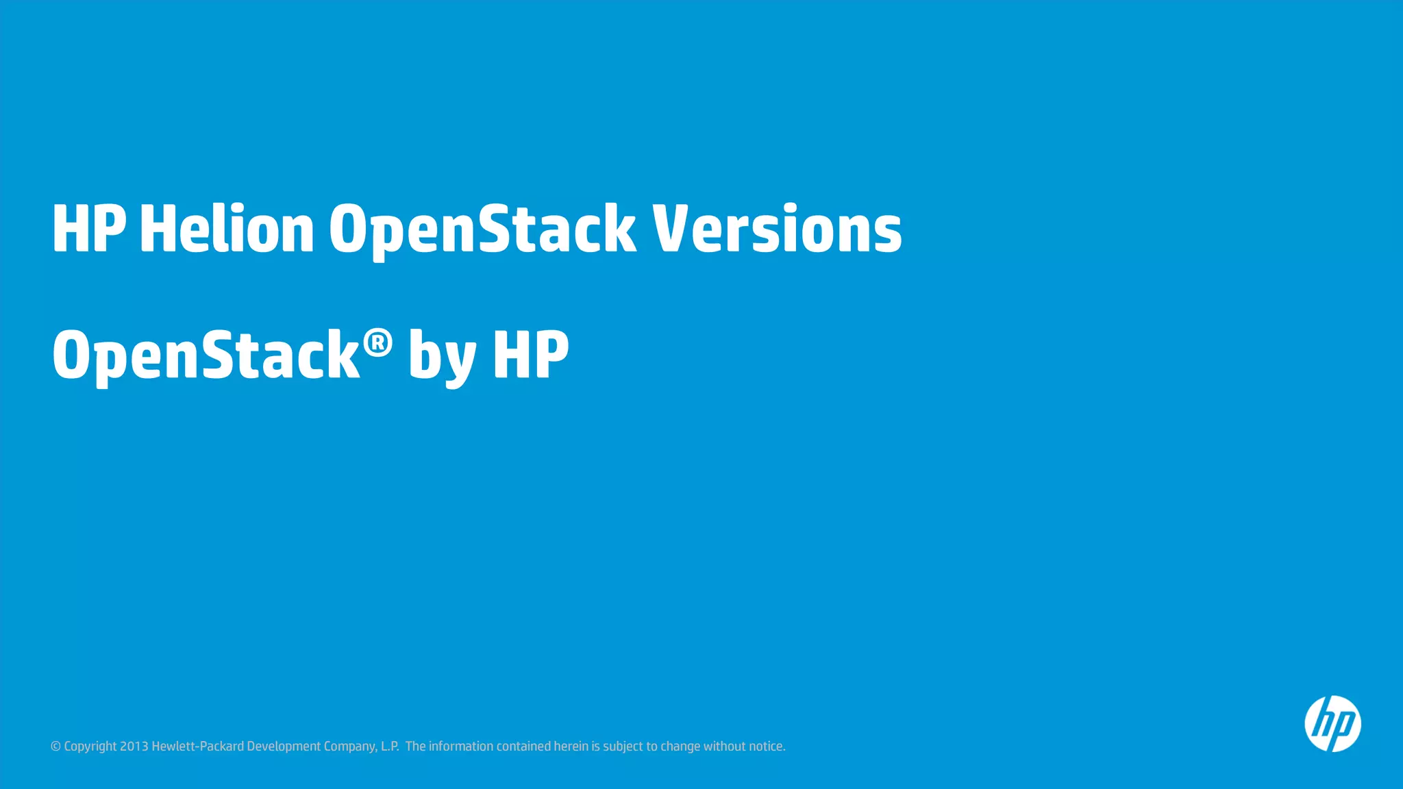 © Copyright 2013 Hewlett-Packard Development Company, L.P. The information contained herein is subject to change without notice.
HPHelion OpenStack Versions
OpenStack® by HP
 