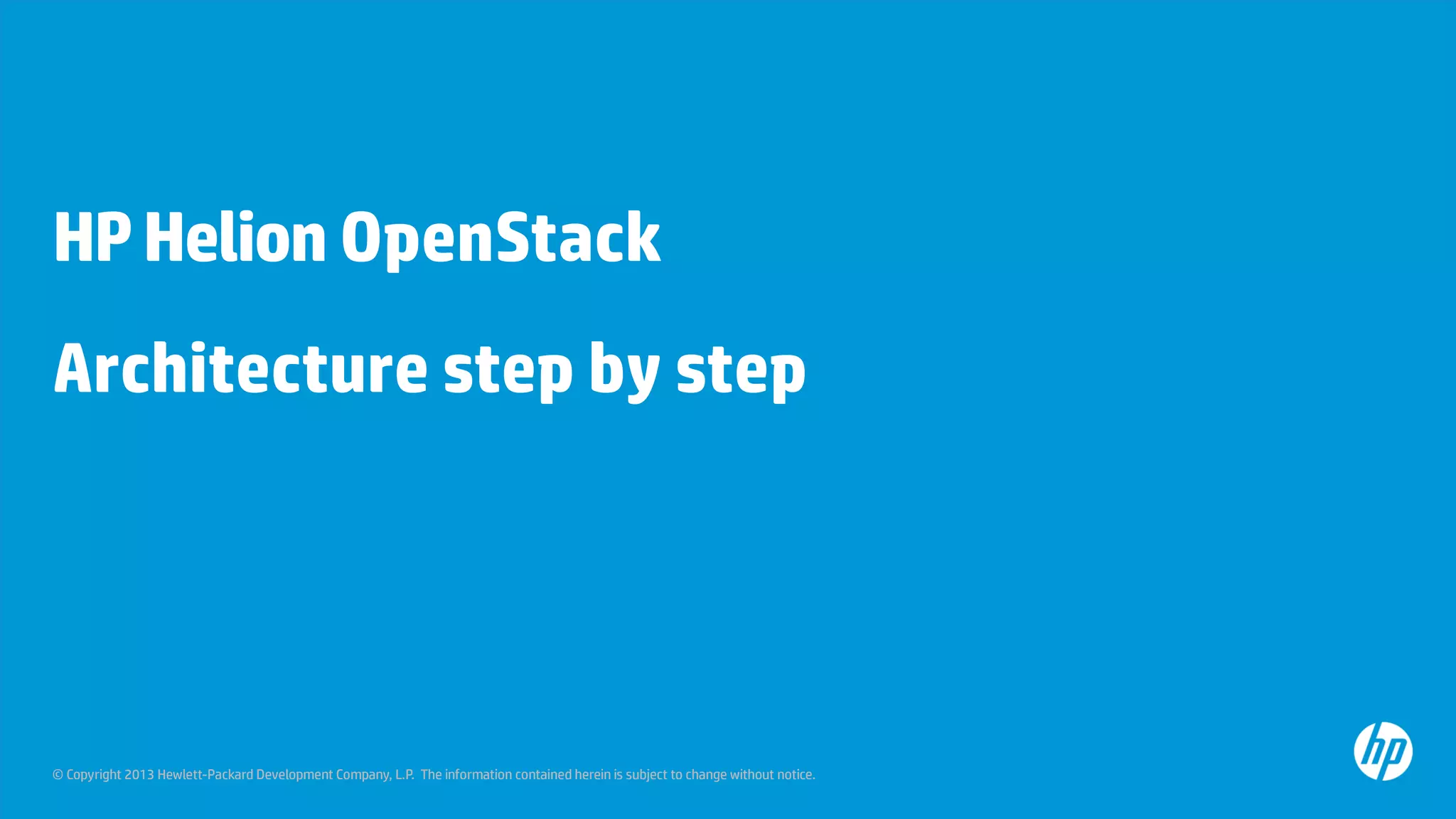 © Copyright 2013 Hewlett-Packard Development Company, L.P. The information contained herein is subject to change without notice.
HPHelion OpenStack
Architecture step by step
 