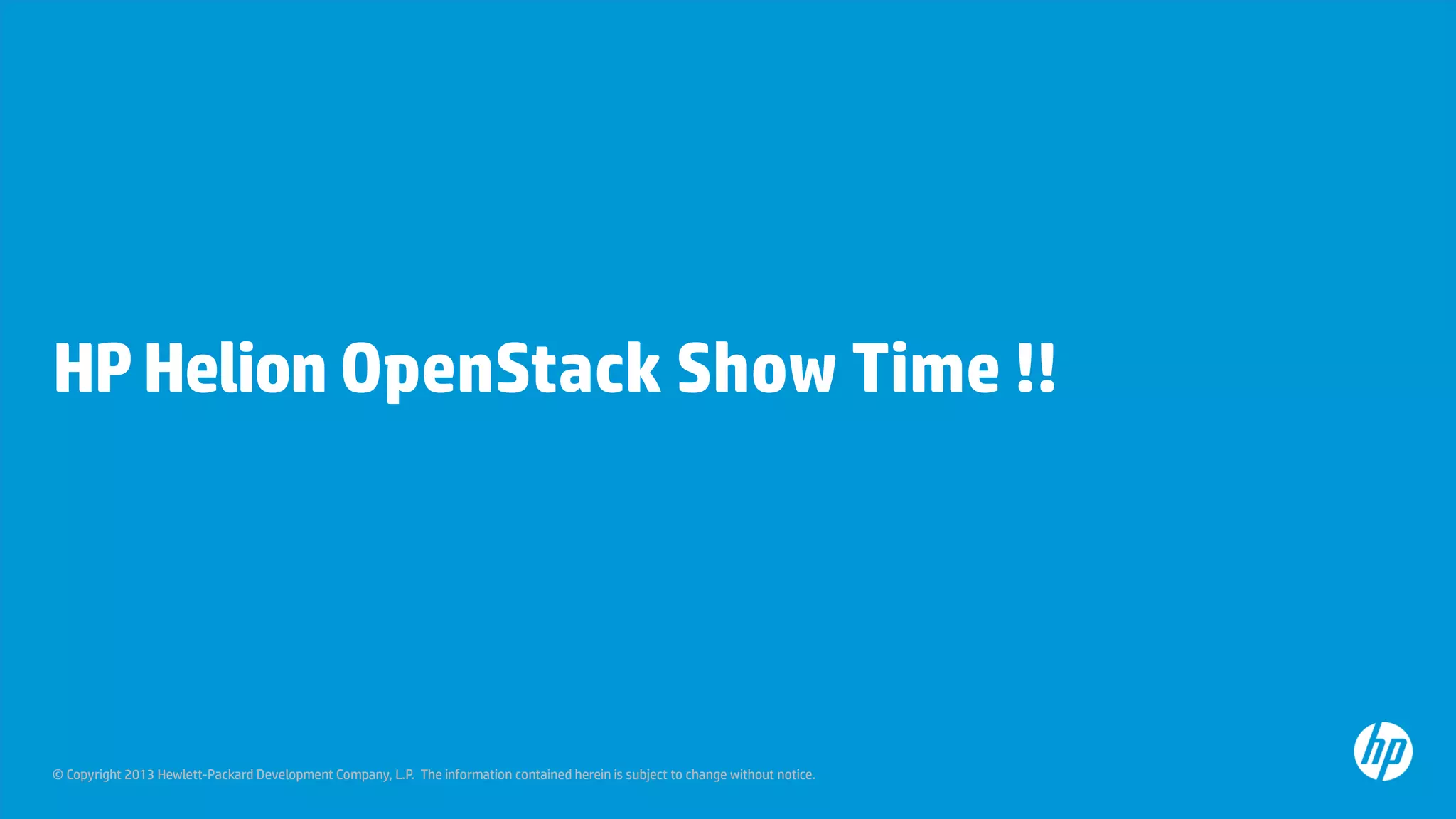 © Copyright 2013 Hewlett-Packard Development Company, L.P. The information contained herein is subject to change without notice.
HPHelion OpenStack Show Time !!
 
