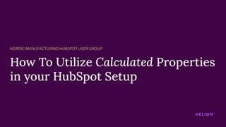How To Utilize Calculated Properties
in your HubSpot Setup
NORDIC MANUFACTURING HUBSPOT USER GROUP
 