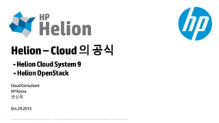 © Copyright 2015 Hewlett-Packard Development Company, L.P. The information contained herein is subject to change without notice. HP Confidential – For training purposes only.1
Helion– Cloud의공식
-HelionCloudSystem9
-HelionOpenStack
Cloud Consultant
HP Korea
변상욱
Oct.29 2015
 
