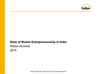 Helion confidential - please do not share without permission
State of Mobile Entrepreneurship in India
Helion Advisors
2014
1
 