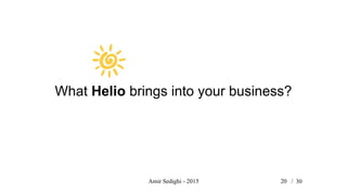 Amir Sedighi - 2015 20 /
What Helio brings into your business?
30
 