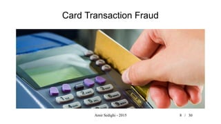 Amir Sedighi - 2015 8 /
Card Transaction Fraud
30
 