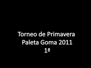 Torneo de Primavera  Paleta Goma 2011 1ª 