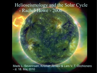 Helioseismology and the Solar Cycle
- Rachel Howe - 2006
Mads L. Severinsen, Kristian Jerslev & Lars V. T. Occhionero
- d. 18. Maj 2010
 