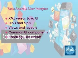  XML versus Java UI
 Dip's and Sip's
 Views and layouts
 Common UI components
 Handling user events
 