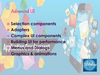  Selection components
 Adapters
 Complex UI components
 Building UI for performance
 Menus and Dialogs
 Graphics & animations
 