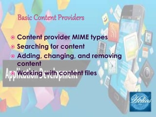  Content provider MIME types
 Searching for content
 Adding, changing, and removing
content
 Working with content files
 