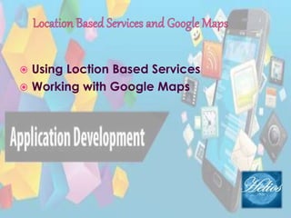 Using Loction Based Services
 Working with Google Maps
 