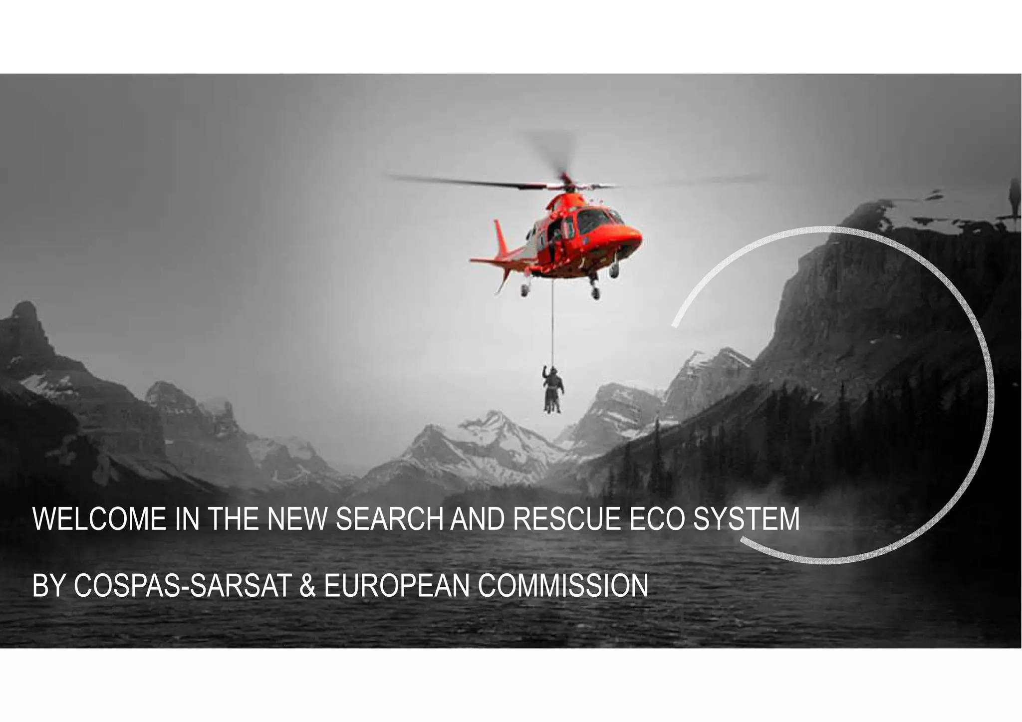 WELCOME IN THE NEW SEARCH AND RESCUE ECO SYSTEM
BY COSPAS-SARSAT & EUROPEAN COMMISSION
 