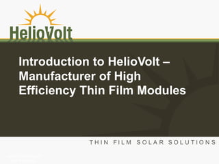 Introduction to HelioVolt –
       Manufacturer of High
       Efficiency Thin Film Modules




HelioVolt Confidential
  and Proprietary
 