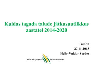 Kuidas tagada talude jätkusuutlikkus
aastatel 2014-2020
Tallinn
27.11.2013
Helir-Valdor Seeder

 
