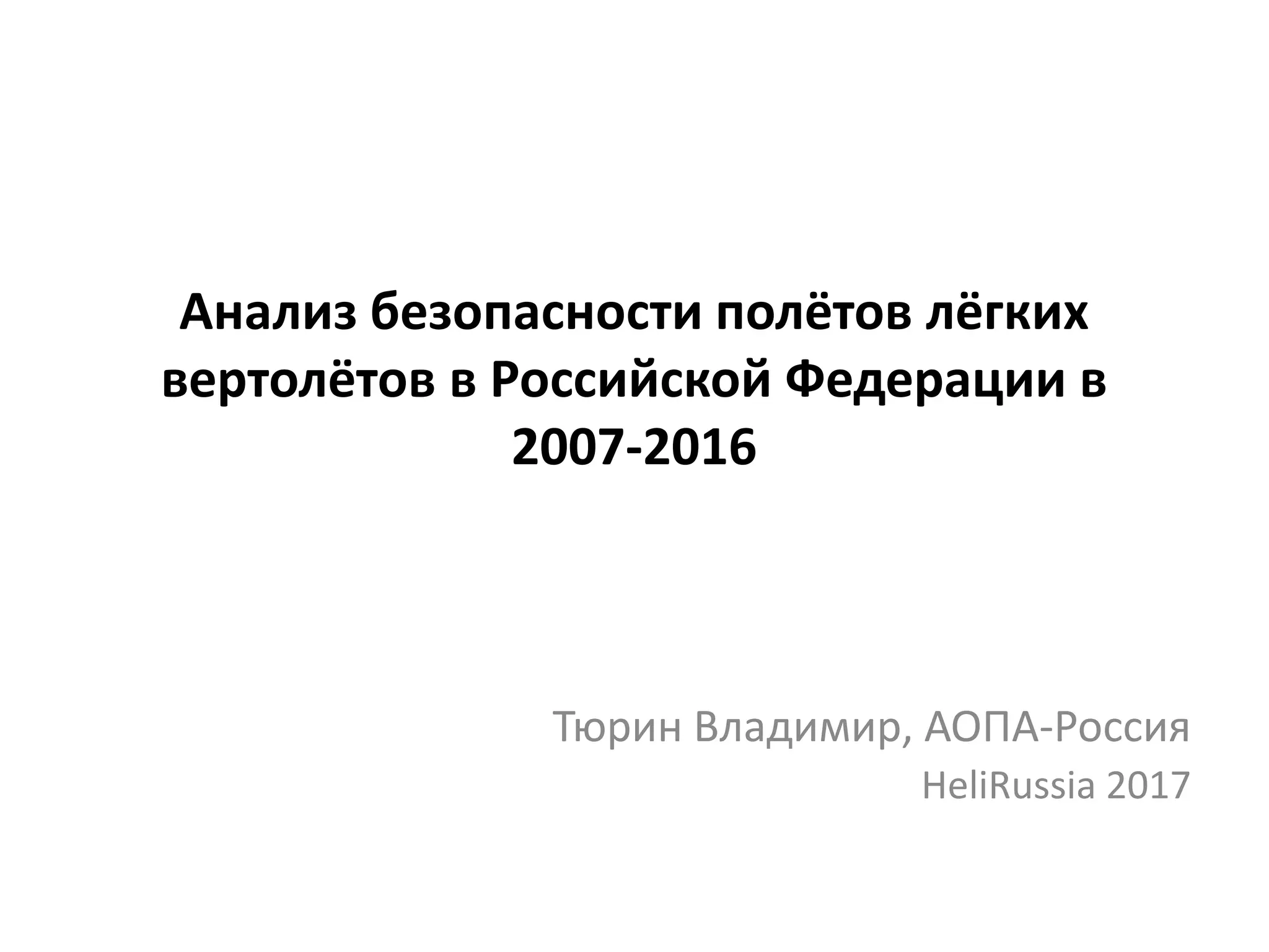 Анализ безопасности полётов лёгких
вертолётов в Российской Федерации в
2007-2016
Тюрин Владимир, АОПА-Россия
HeliRussia 2017
 