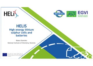 This project has received funding from the
[European Union’s Horizon 2020 research and
innovation programme under grant agreement
No 666221
HELIS
High energy lithium
sulphur cells and
batteries
Robert Dominko
National Institute of Chemistry, Slovenia
 