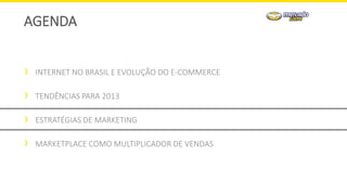 INTERNET NO BRASIL E EVOLUÇÃO DO E-COMMERCE
TENDÊNCIAS PARA 2013
ESTRATÉGIAS DE MARKETING
MARKETPLACE COMO MULTIPLICADOR DE VENDAS
AGENDA
 